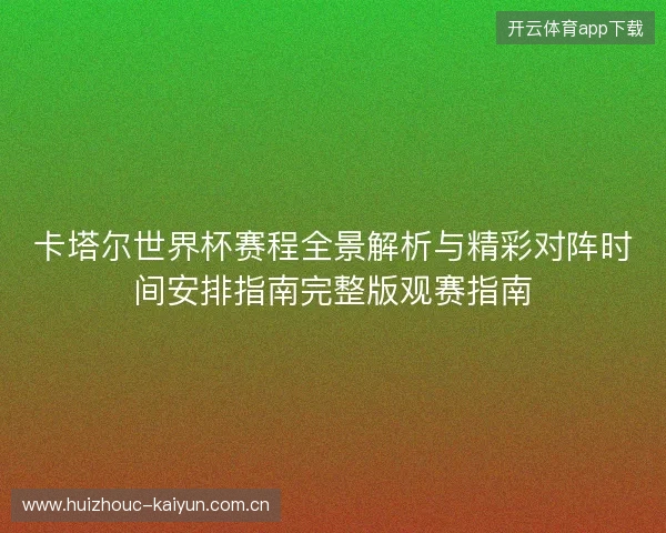 卡塔尔世界杯赛程全景解析与精彩对阵时间安排指南完整版观赛指南